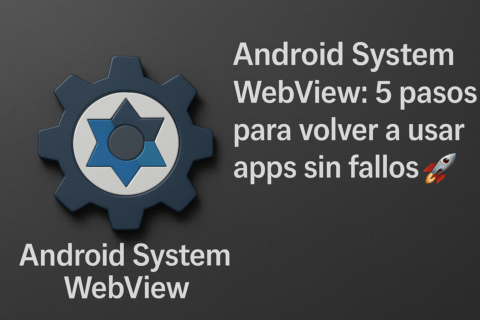 Android System WebView 5 pasos para volver a usar apps sin fallos