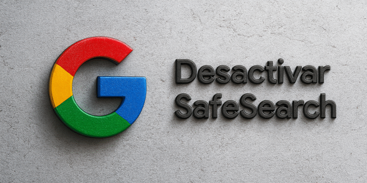 SafeSearch en Google 5 pasos fáciles para desactivarlo